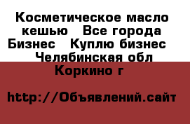 Косметическое масло кешью - Все города Бизнес » Куплю бизнес   . Челябинская обл.,Коркино г.